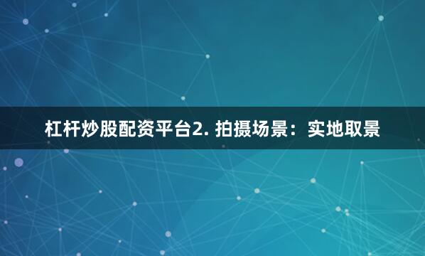 杠杆炒股配资平台2. 拍摄场景：实地取景