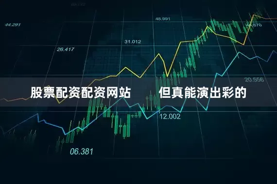 股票配资配资网站        但真能演出彩的